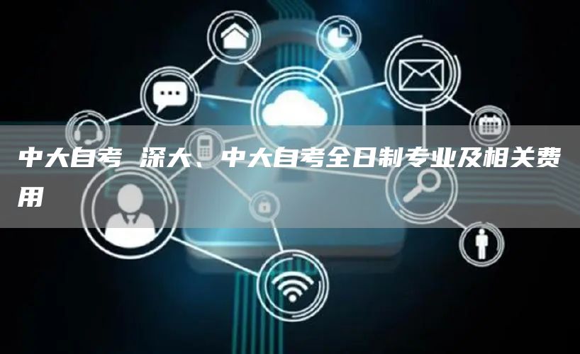 中大自考 深大、中大自考全日制专业及相关费用