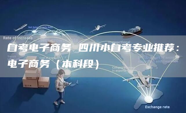 自考电子商务 四川小自考专业推荐：电子商务（本科段）