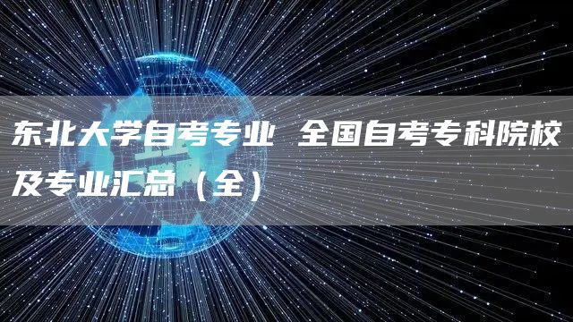 东北大学自考专业 全国自考专科院校及专业汇总（全）
