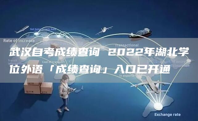 武汉自考成绩查询 2022年湖北学位外语「成绩查询」入口已开通