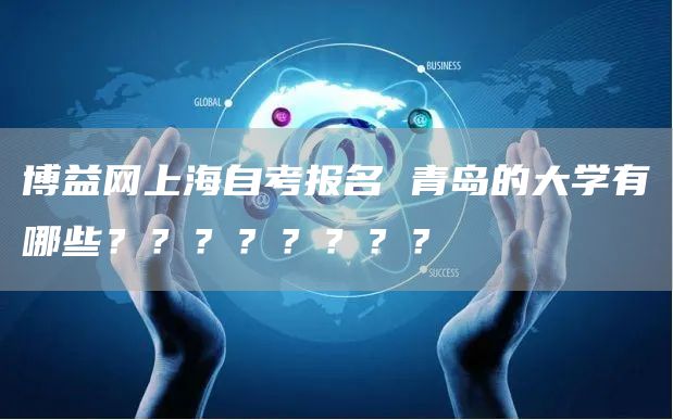 博益网上海自考报名 青岛的大学有哪些？？？？？？？？