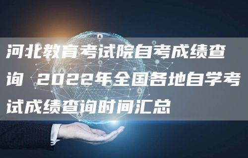 河北教育考试院自考成绩查询 2022年全国各地自学考试成绩查询时间汇总