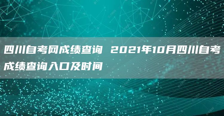 四川自考网成绩查询 2021年10月四川自考成绩查询入口及时间