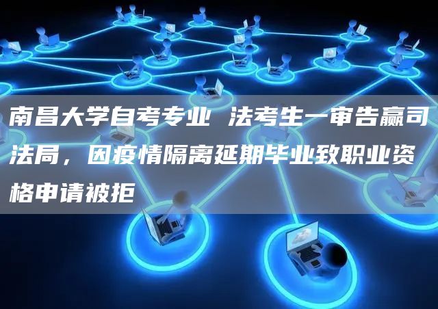 南昌大学自考专业 法考生一审告赢司法局，因疫情隔离延期毕业致职业资格申请被拒