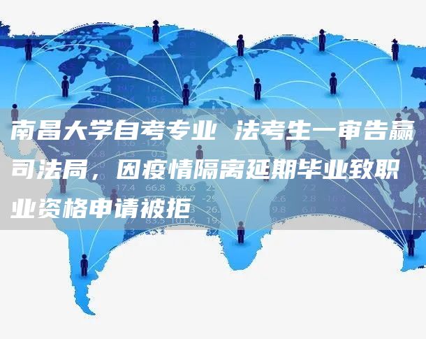 南昌大学自考专业 法考生一审告赢司法局，因疫情隔离延期毕业致职业资格申请被拒(图1)