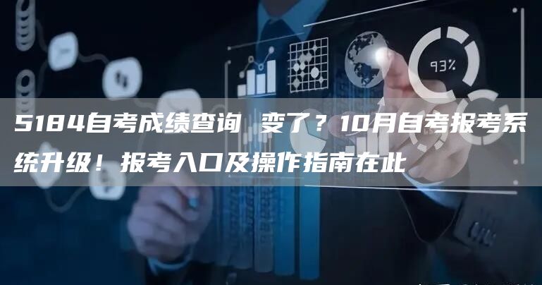 5184自考成绩查询 变了？10月自考报考系统升级！报考入口及操作指南在此(图1)
