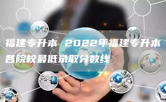 福建专升本 2022年福建专升本各院校最低录取分数线