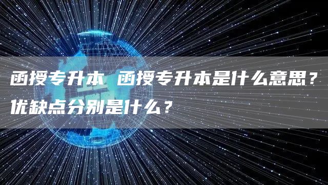 函授专升本 函授专升本是什么意思？优缺点分别是什么？(图1)