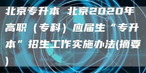 北京专升本 北京2020年高职（专科）应届生“专升本”招生工作实施办法(摘要)(图1)