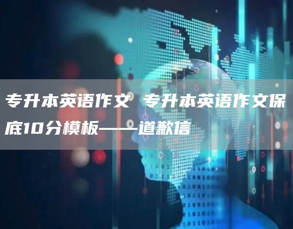 专升本英语作文 专升本英语作文保底10分模板——道歉信