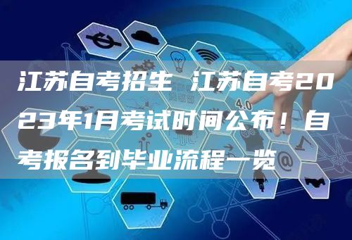 江苏自考招生 江苏自考2023年1月考试时间公布！自考报名到毕业流程一览(图1)