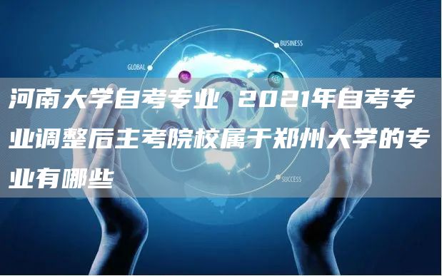 河南大学自考专业 2021年自考专业调整后主考院校属于郑州大学的专业有哪些