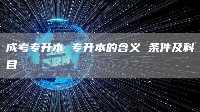 成考专升本 专升本的含义 条件及科目(图1)