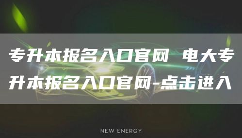 专升本报名入口官网 电大专升本报名入口官网-点击进入