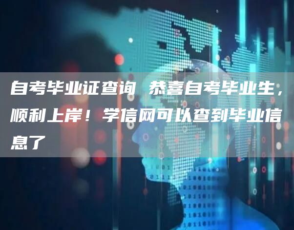 自考毕业证查询 恭喜自考毕业生，顺利上岸！学信网可以查到毕业信息了