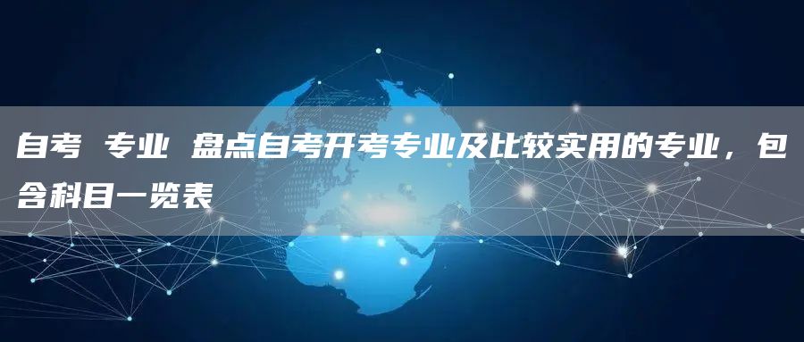 自考 专业 盘点自考开考专业及比较实用的专业，包含科目一览表