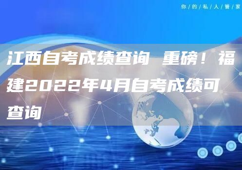 江西自考成绩查询 重磅！福建2022年4月自考成绩可查询(图1)