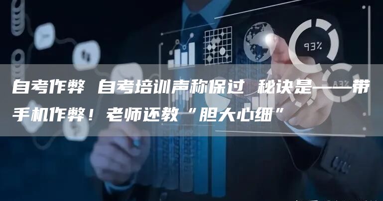 自考作弊 自考培训声称保过 秘诀是——带手机作弊！老师还教“胆大心细”(图1)