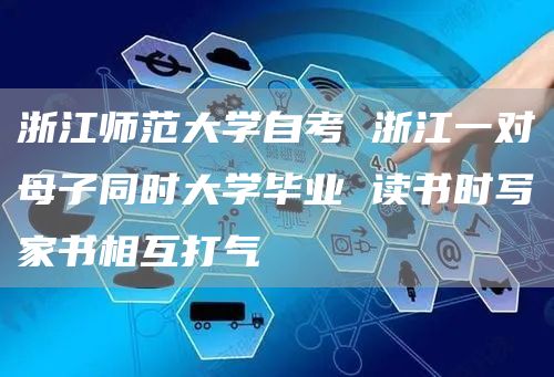 浙江师范大学自考 浙江一对母子同时大学毕业 读书时写家书相互打气(图1)