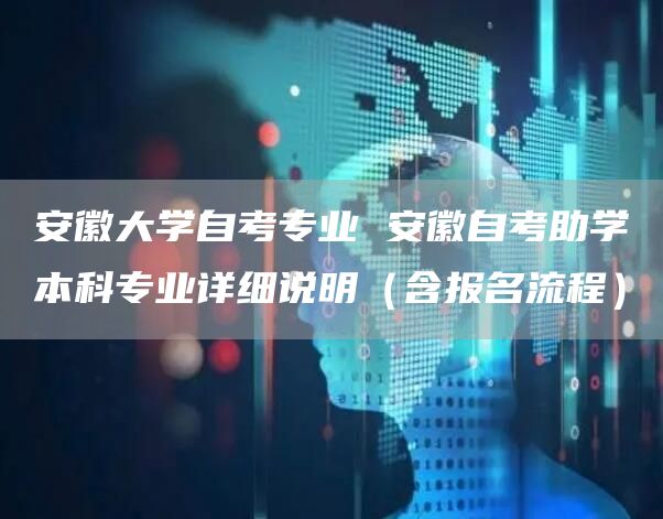 安徽大学自考专业 安徽自考助学本科专业详细说明（含报名流程）