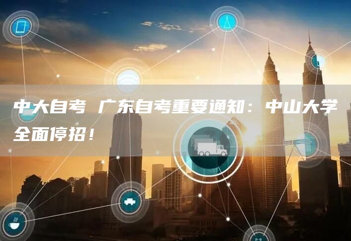 中大自考 广东自考重要通知：中山大学全面停招！