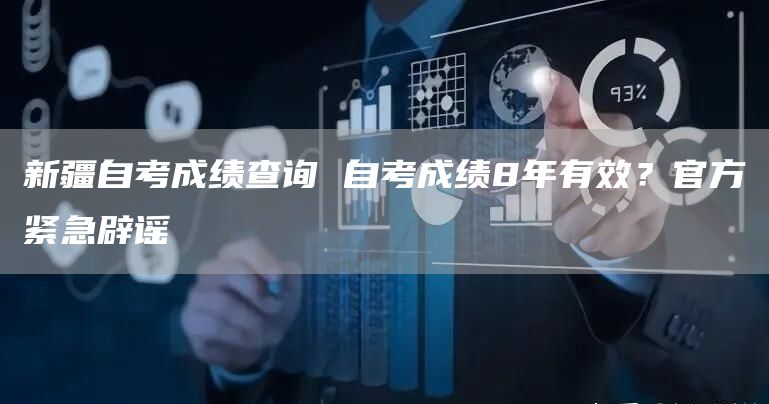 新疆自考成绩查询 自考成绩8年有效？官方紧急辟谣‼(图1)