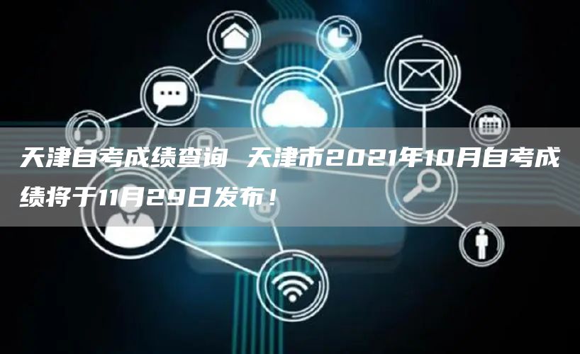 天津自考成绩查询 天津市2021年10月自考成绩将于11月29日发布！