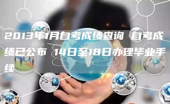 2013年1月自考成绩查询 自考成绩已公布 14日至18日办理毕业手续(图1)