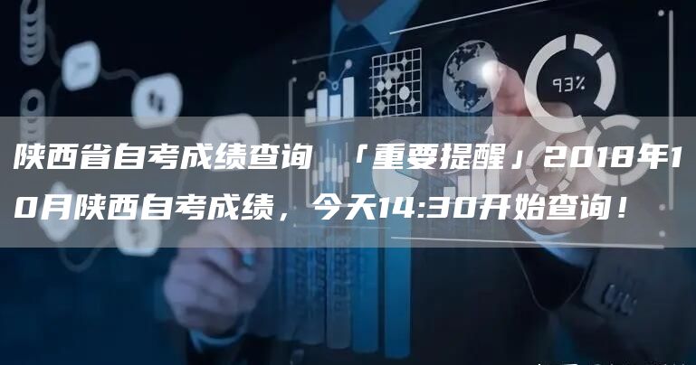 陕西省自考成绩查询 「重要提醒」2018年10月陕西自考成绩，今天14:30开始查询！(图1)