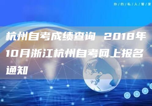 杭州自考成绩查询 2018年10月浙江杭州自考网上报名通知