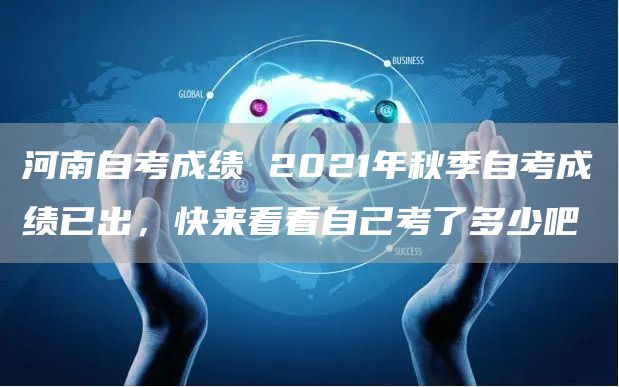 河南自考成绩 2021年秋季自考成绩已出，快来看看自己考了多少吧(图1)