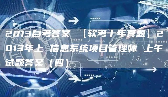 2013自考答案 【软考十年真题】2013年上 信息系统项目管理师 上午试题答案