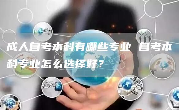 成人自考本科有哪些专业 自考本科专业怎么选择好？