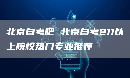 北京自考吧 北京自考211以上院校热门专业推荐
