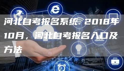河北自考报名系统 2018年10月，河北自考报名入口及方法