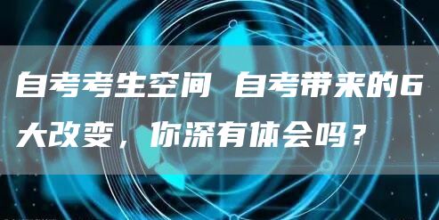 自考考生空间 自考带来的6大改变，你深有体会吗？(图1)