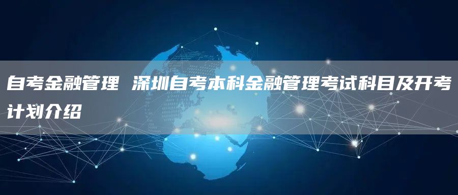 自考金融管理 深圳自考本科金融管理考试科目及开考计划介绍
