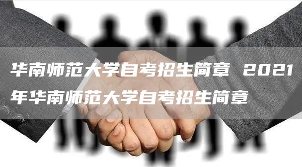 华南师范大学自考招生简章 2021年华南师范大学自考招生简章