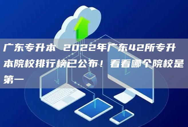 广东专升本 2022年广东42所专升本院校排行榜已公布！看看哪个院校是第一
