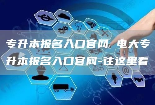 专升本报名入口官网 电大专升本报名入口官网-往这里看(图1)
