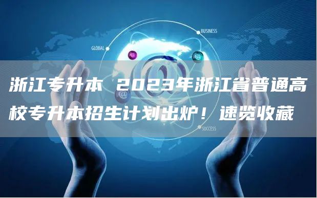 浙江专升本 2023年浙江省普通高校专升本招生计划出炉！速览收藏