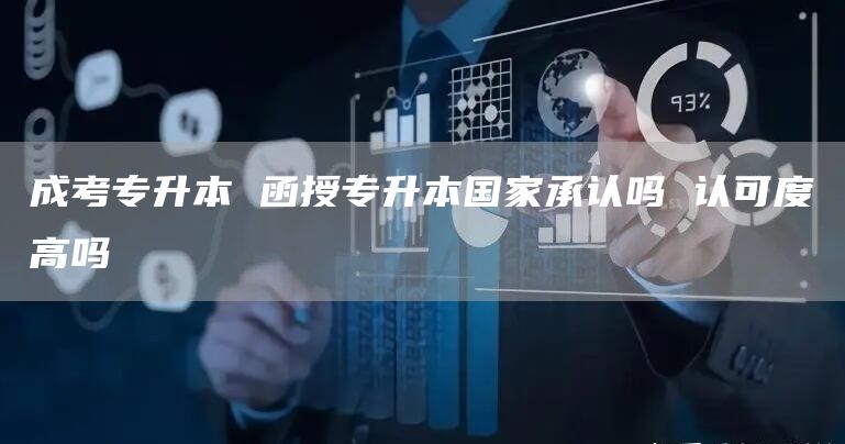 成考专升本 函授专升本国家承认吗 认可度高吗
