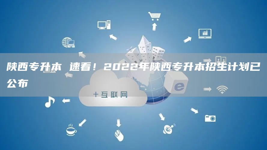 陕西专升本 速看！2022年陕西专升本招生计划已公布(图1)