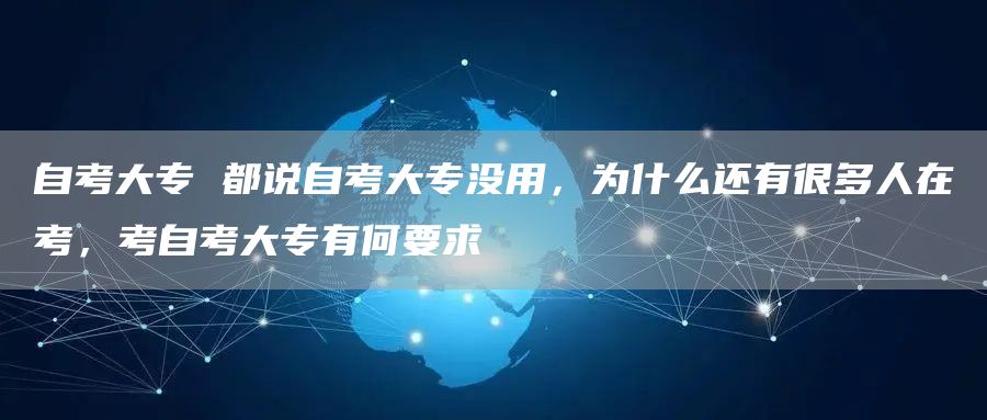 自考大专 都说自考大专没用，为什么还有很多人在考，考自考大专有何要求(图1)