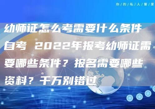 幼师证怎么考需要什么条件自考 2022年报考幼师证需要哪些条件？报名需要哪些资料