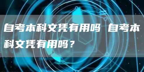 自考本科文凭有用吗 自考本科文凭有用吗？