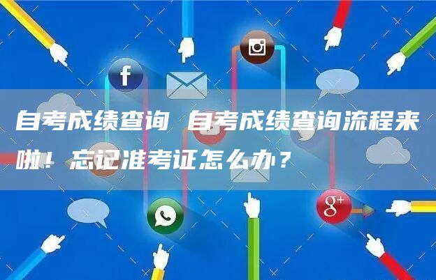 自考成绩查询 自考成绩查询流程来啦！忘记准考证怎么办？(图1)