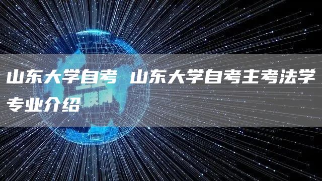 山东大学自考 山东大学自考主考法学专业介绍