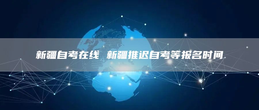 新疆自考在线 新疆推迟自考等报名时间(图1)