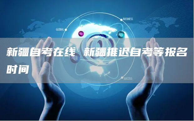 新疆自考在线 新疆推迟自考等报名时间